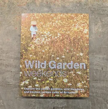 Wild Garden Weekends Explore the Secret Gardens, Wild Meadows and Kitchen Garden Cafes of Britain