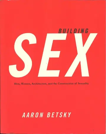 Aaron Betsky BUILDING SEX: Men, Women, Architecture, and Construction of